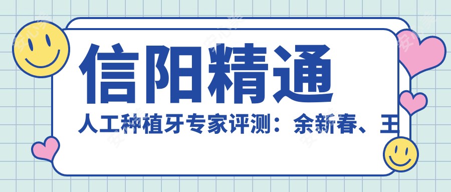 信阳精通人工种植牙医生评测:余新春、王松岩、赵文生技术受赞誉