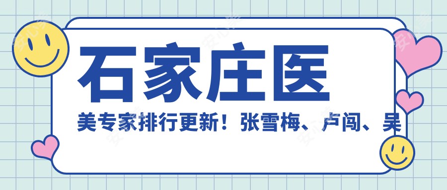 石家庄医美医生排行更新!张雪梅、卢闯、吴小玉精研眼部微整备受推崇!