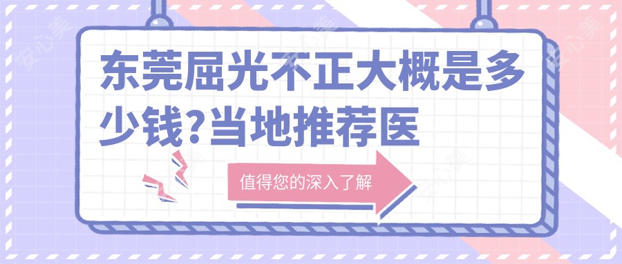 东莞屈光不正大概是多少钱?当地推荐医院介绍