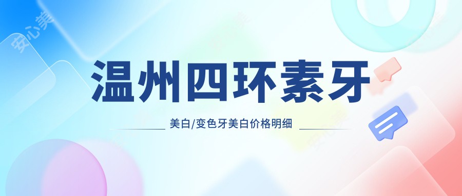 温州四环素牙美白/变色牙美白价格明细总览表(2025温州四环素牙美白四环素牙美白均价为：410元)