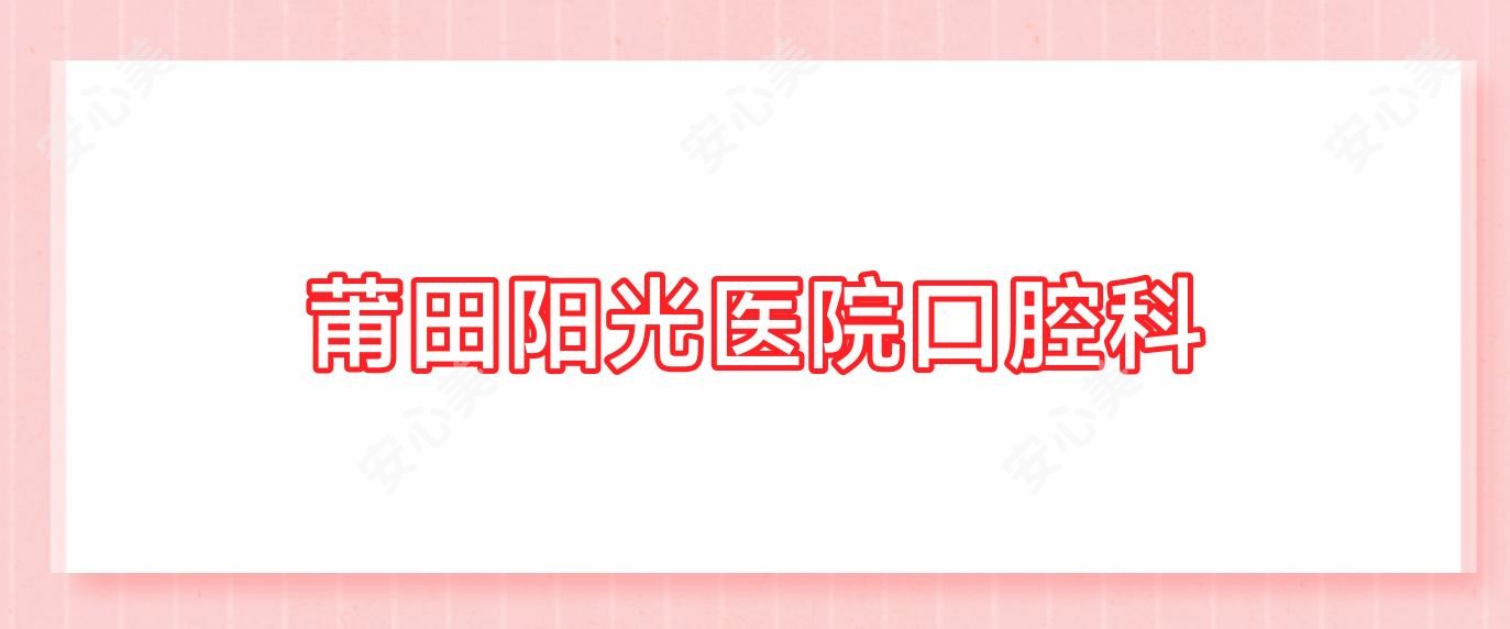 莆田阳光医院口腔科