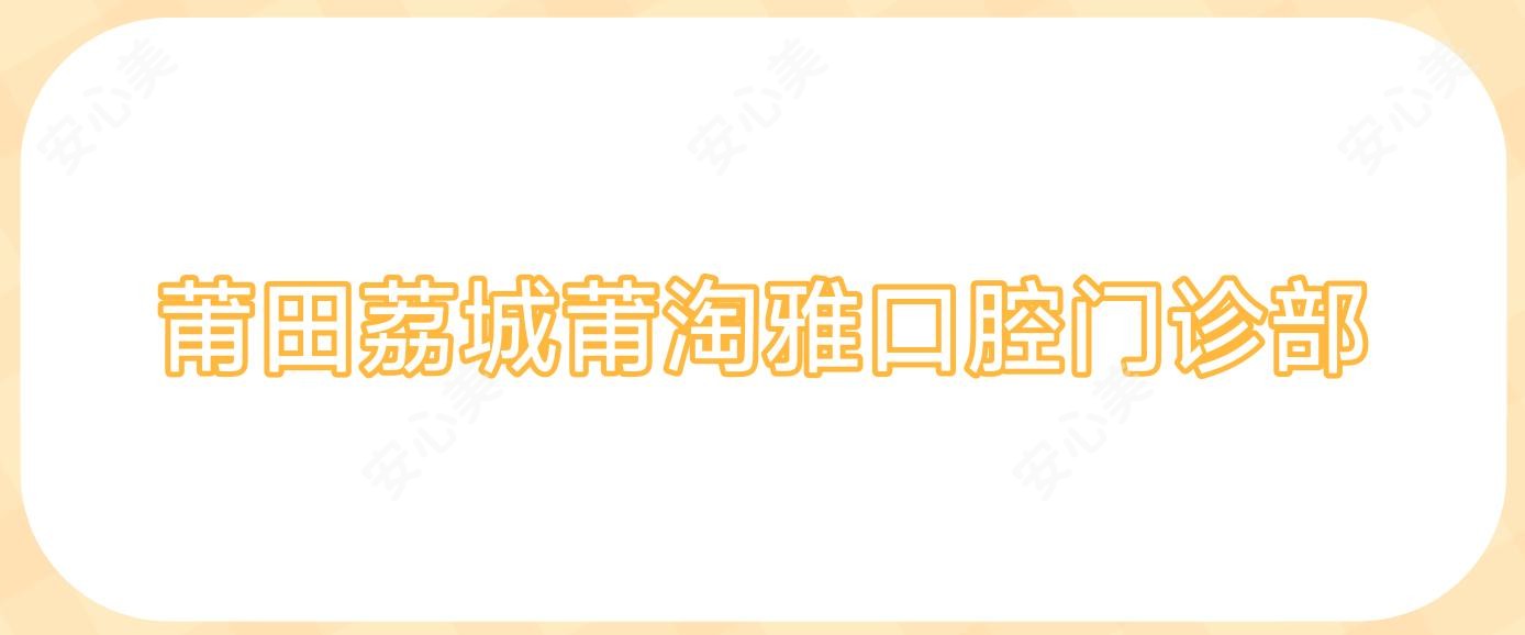 莆田荔城莆淘雅口腔门诊部