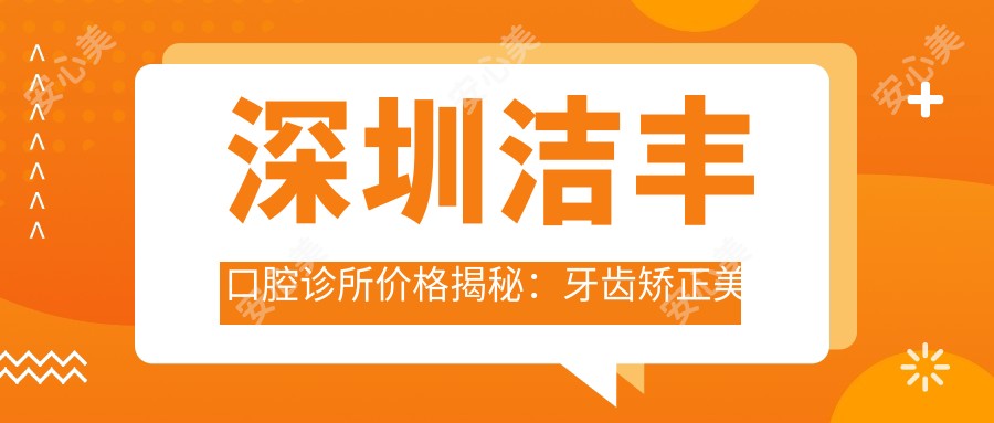深圳洁丰口腔诊所价格揭秘:牙齿矫正美白种植一网打尽