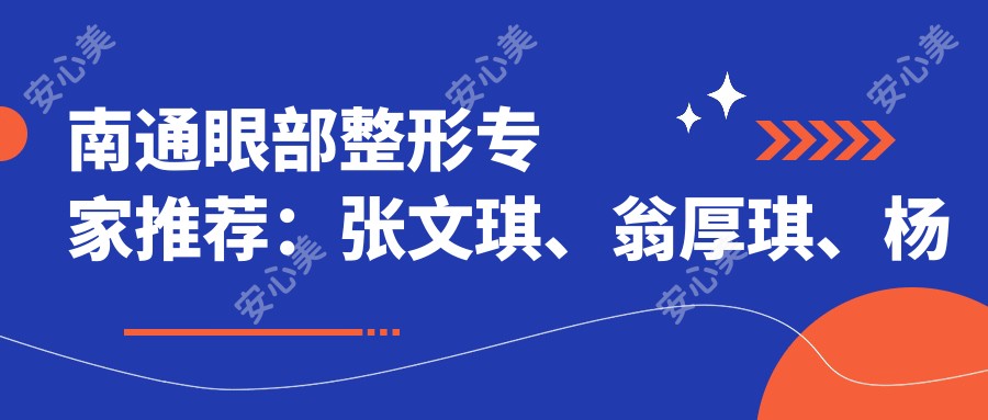 南通眼部整形医生推荐:张文琪、翁厚琪、杨嘉鑫,微雕双眼皮及皮肤美容高手