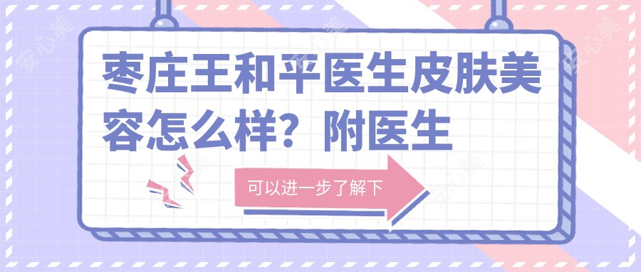 枣庄王和平医生皮肤美容怎么样?附医生专长与医院信息