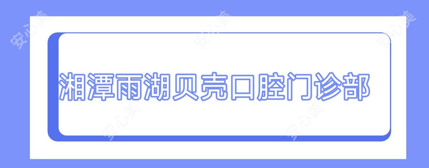湘潭雨湖贝壳口腔门诊部