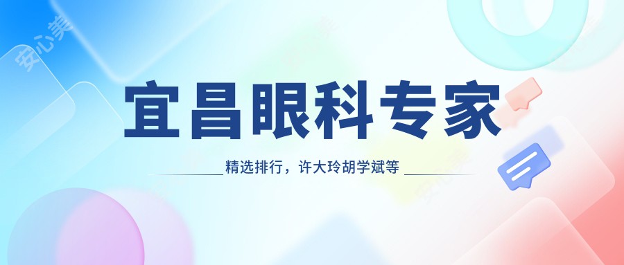宜昌眼科医生精选排行,许大玲胡学斌等名医眼部治疗推荐