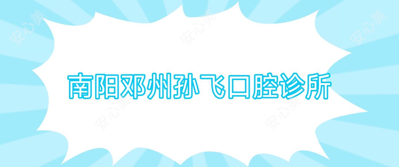 南阳邓州孙飞口腔诊所