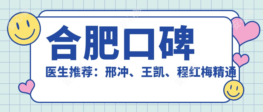 合肥口碑医生推荐:邢冲、王凯、程红梅精通人工种植牙、牙齿正畸及美容修复