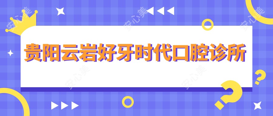 贵阳云岩好牙时代口腔诊所
