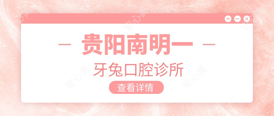 贵阳南明一牙兔口腔诊所