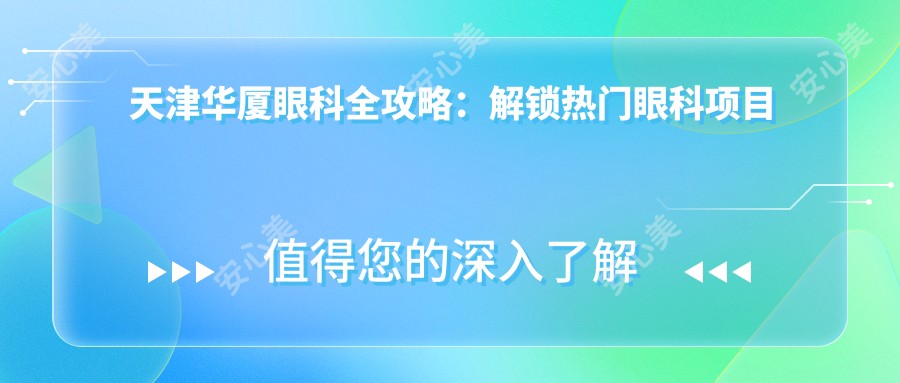 天津华厦眼科全攻略:解锁热门眼科项目价格表,近视矫正&白内障手术一网打尽