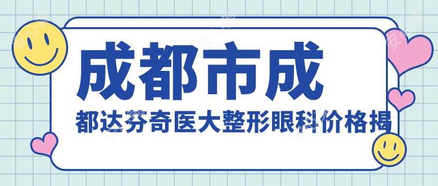 成都市成都达芬奇医大整形眼科价格揭秘:双眼皮8K+ 隆鼻1.5W+ 面部填充2W+