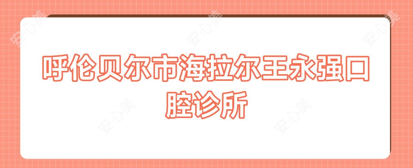 呼伦贝尔市海拉尔王永强口腔诊所