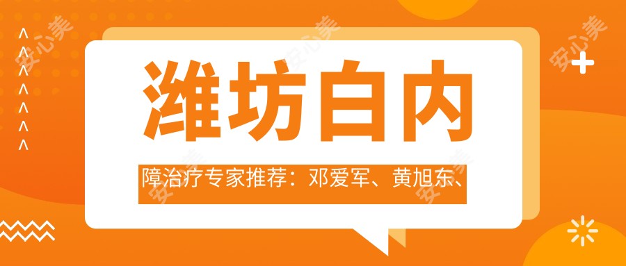 潍坊白内障治疗医生推荐:邓爱军、黄旭东、张浩润