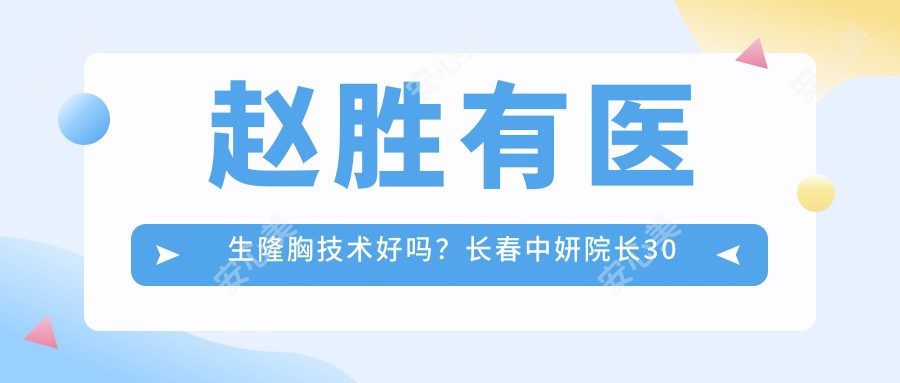 赵胜有医生隆胸技术好吗?长春中妍院长30年整形经验解析