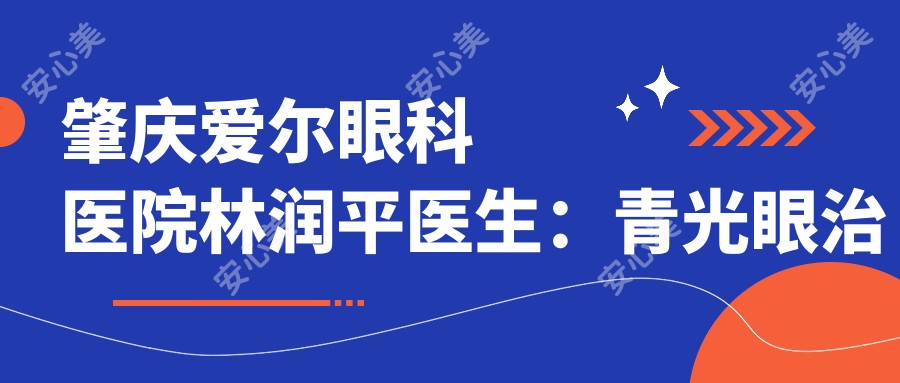 肇庆爱尔眼科医院林润平医生:青光眼治疗医生与青白科带头人