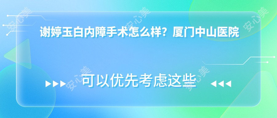 谢婷玉白内障手术怎么样？厦门中山医院眼科医生信息分享