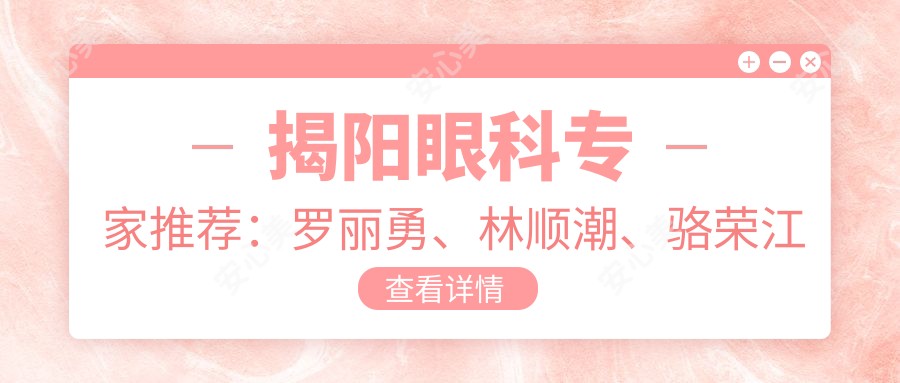 揭阳眼科医生推荐:罗丽勇、林顺潮、骆荣江擅长激光近视及白内障手术