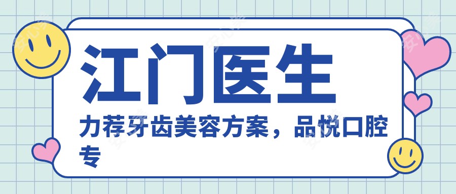 江门医生力荐牙齿美容方案，品悦口腔医生排名参考