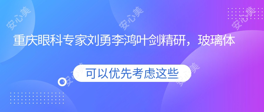 重庆眼科医生刘勇李鸿叶剑精研，玻璃体浑浊白内障手术备受赞誉