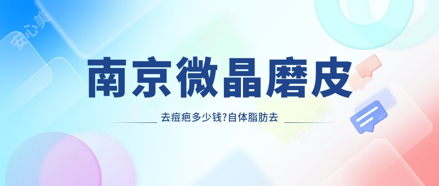 南京微晶磨皮去痘疤多少钱?自体脂肪去痘疤1千元左右