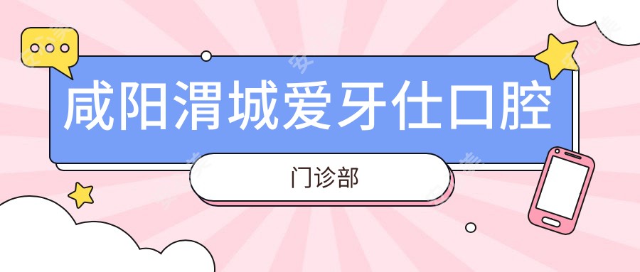 咸阳渭城爱牙仕口腔门诊部