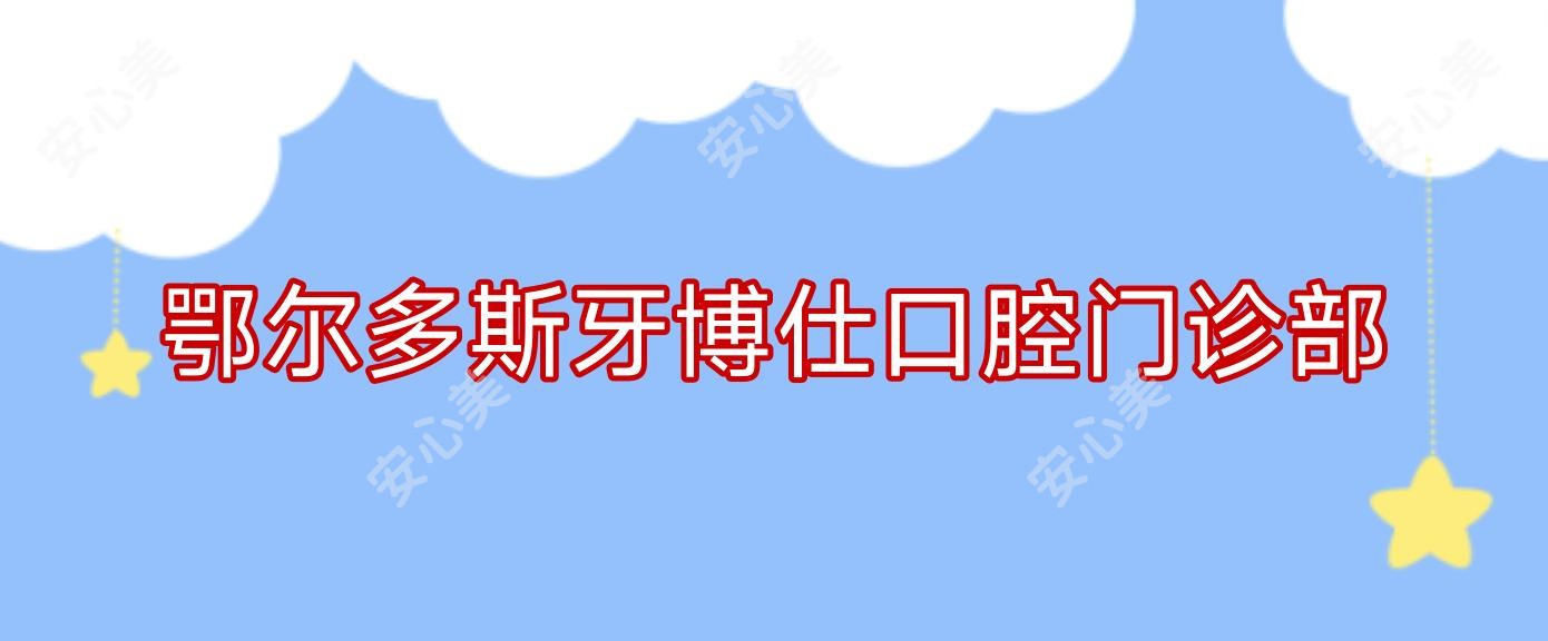 鄂尔多斯牙博仕口腔门诊部