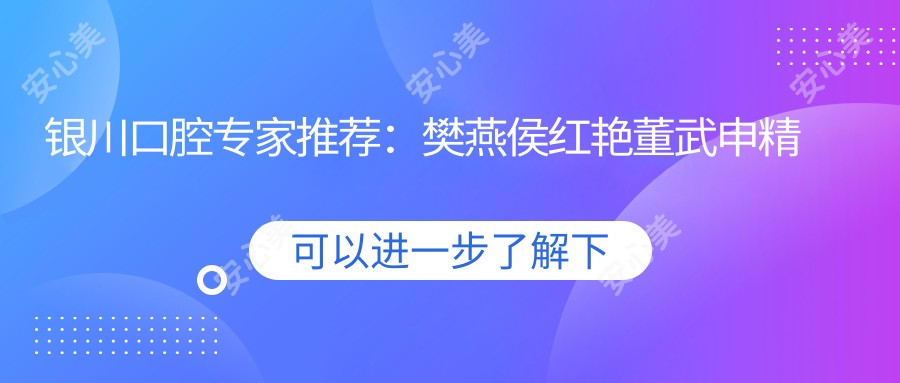 银川口腔医生推荐:樊燕侯红艳董武申精通种植正畸修复,技术精细口碑好!