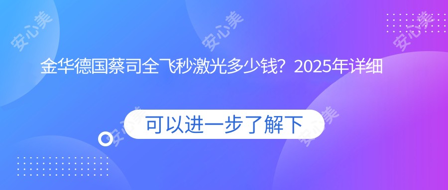 金华德国蔡司全飞秒激光多少钱？2025年详细德国蔡司全飞秒激光价目表