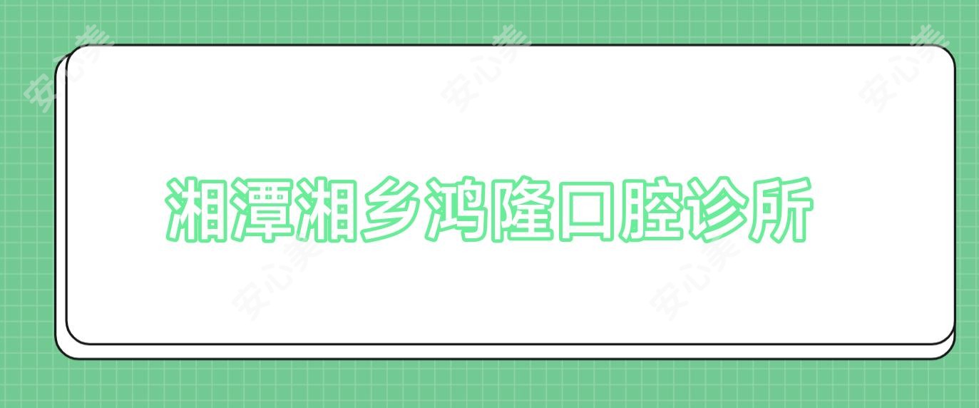 湘潭湘乡鸿隆口腔诊所