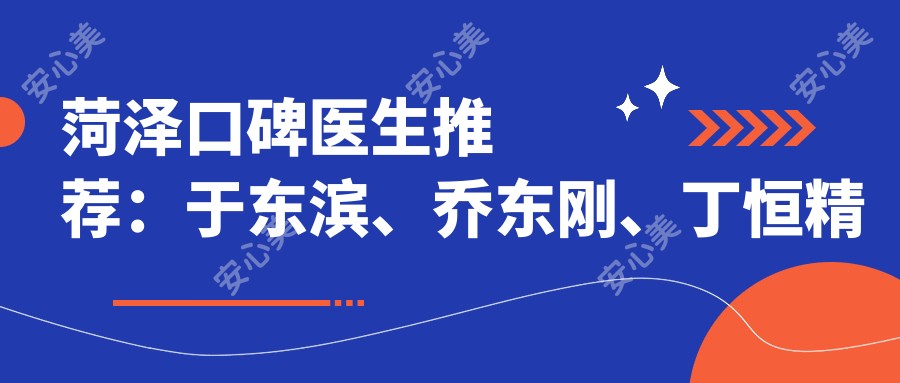 菏泽口碑医生推荐:于东滨、乔东刚、丁恒精通隐形矫正及种植牙技术