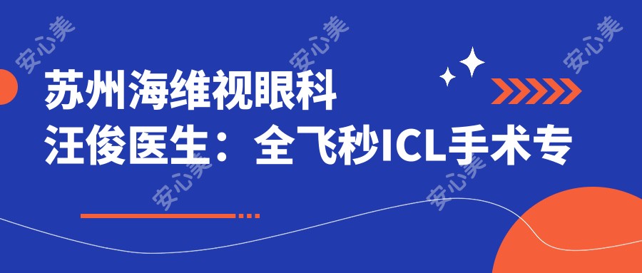 苏州海维视眼科汪俊医生:全飞秒ICL手术医生与屈光矫正有名解析