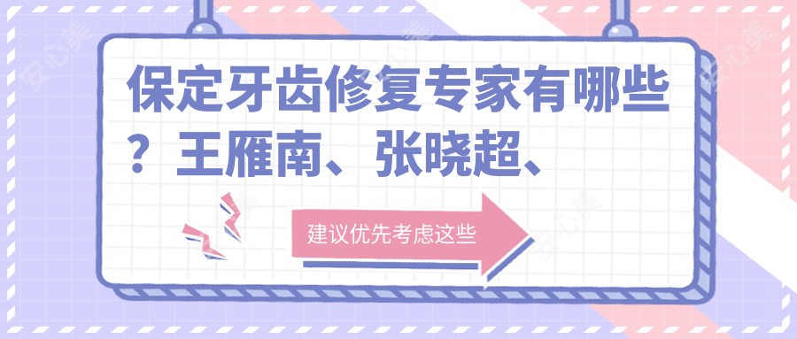 保定牙齿修复医生有哪些?王雁南、张晓超、祝威医生备受推崇