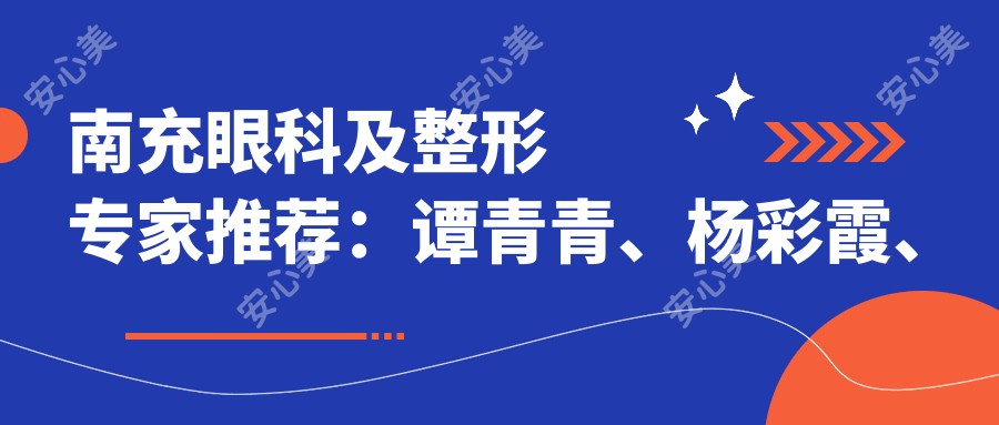 南充眼科及整形医生推荐:谭青青、杨彩霞、苟磊,精通斜视矫正近视手术及面部美学设计