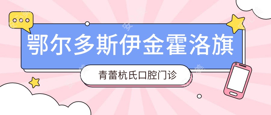 鄂尔多斯伊金霍洛旗青蕾杭氏口腔门诊部