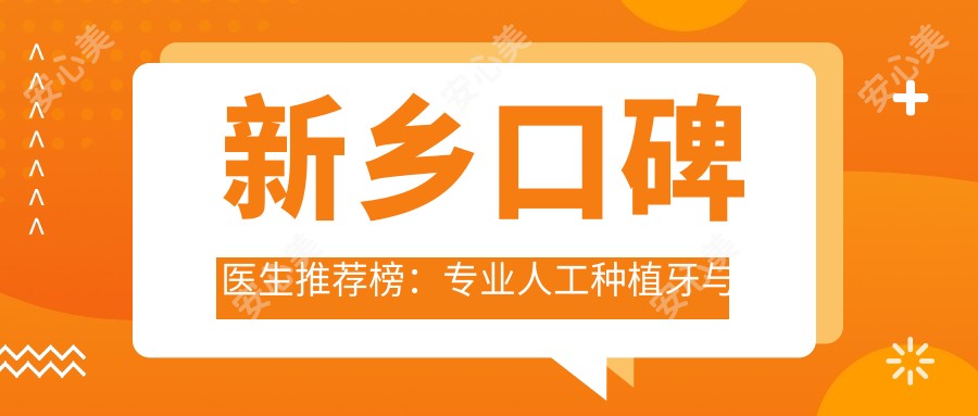 新乡口碑医生推荐榜:人工种植牙与正畸技术解析(含费用参考)