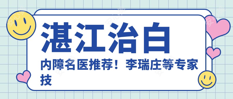 湛江治白内障名医推荐!李瑞庄等医生技术精细,口碑优良,值得信赖!