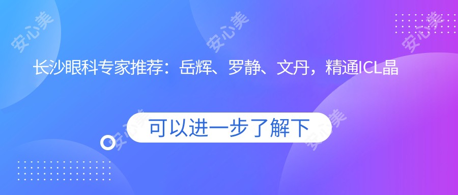 长沙眼科医生推荐:岳辉、罗静、文丹,精通ICL晶体植入、全飞秒等手术