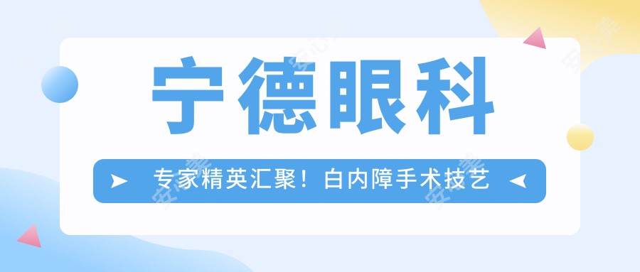 宁德眼科医生人才汇聚!白内障手术技艺高超,视力变好有口皆碑,值得信赖!