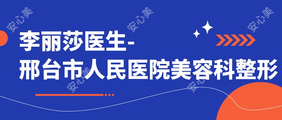 李丽莎医生-邢台市人民医院美容科整形医生技术精细口碑佳