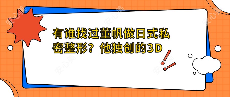 有谁找过董帆做日式私密整形?他独研的3D隆鼻技术好在哪?