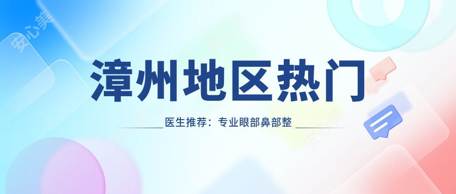 漳州地区热门医生推荐:眼部鼻部整形名单揭晓