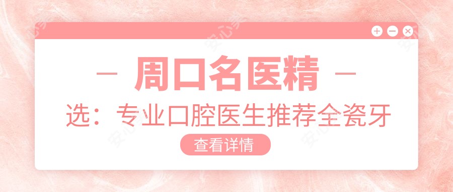周口名医精选:口腔医生推荐全瓷牙与种植牙服务
