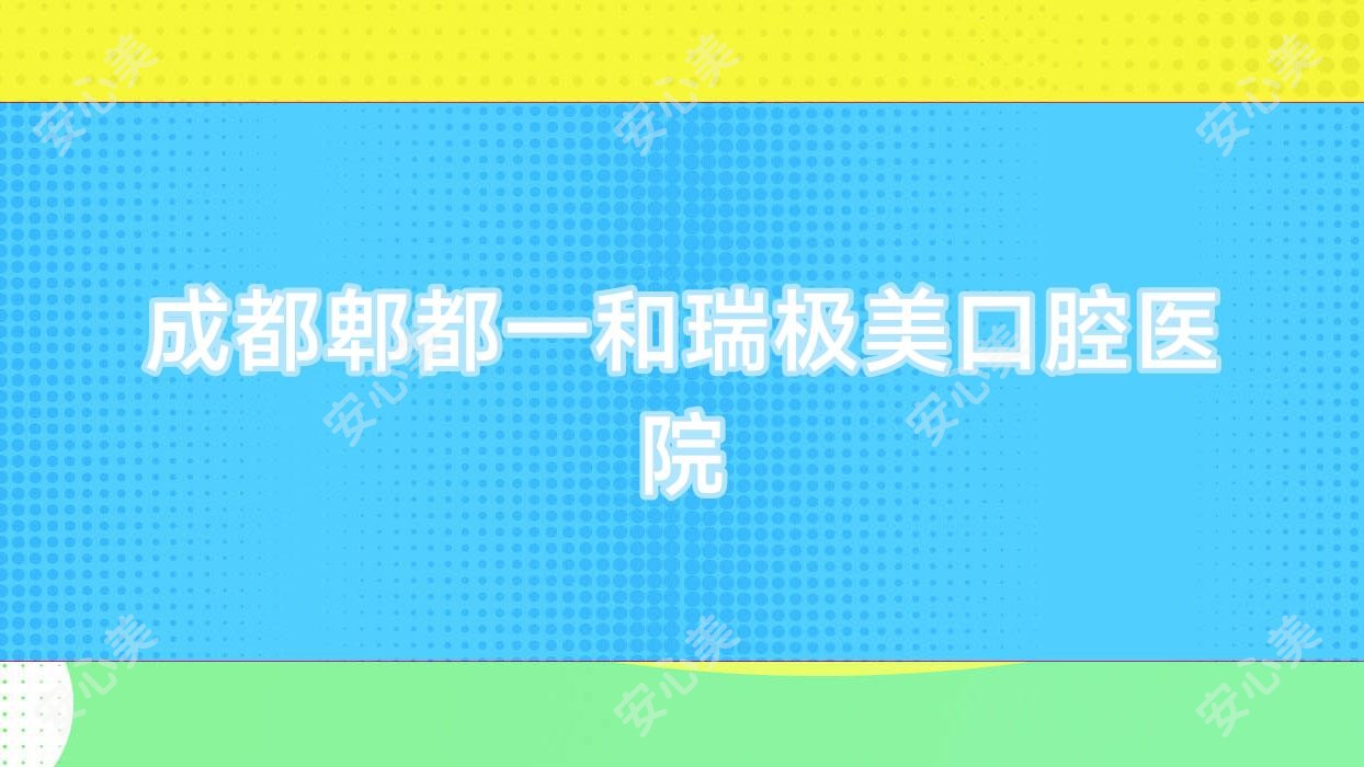 成都郫都一和瑞极美口腔医院