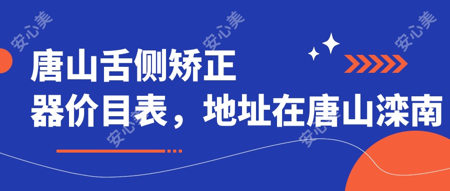 唐山舌侧矫正器价目表，地址在唐山滦南县/玉田县/遵化市舌侧矫正器价格在49169-83680元