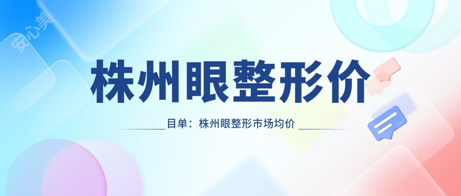 株州眼整形价目单：株州眼整形市场均价及各医院报价参照 