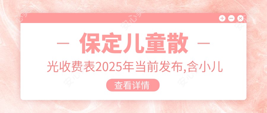 保定儿童散光收费表2025年当前发布,含小儿弱视/小儿斜视/小睑裂综合征价格明细