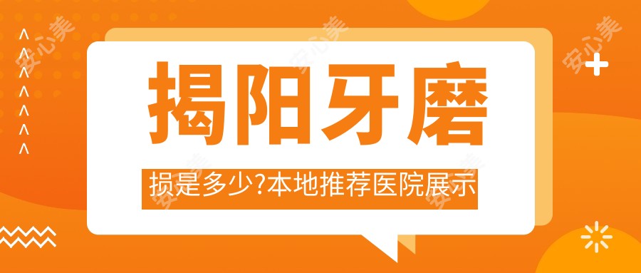 揭阳牙磨损是多少?本地推荐医院展示