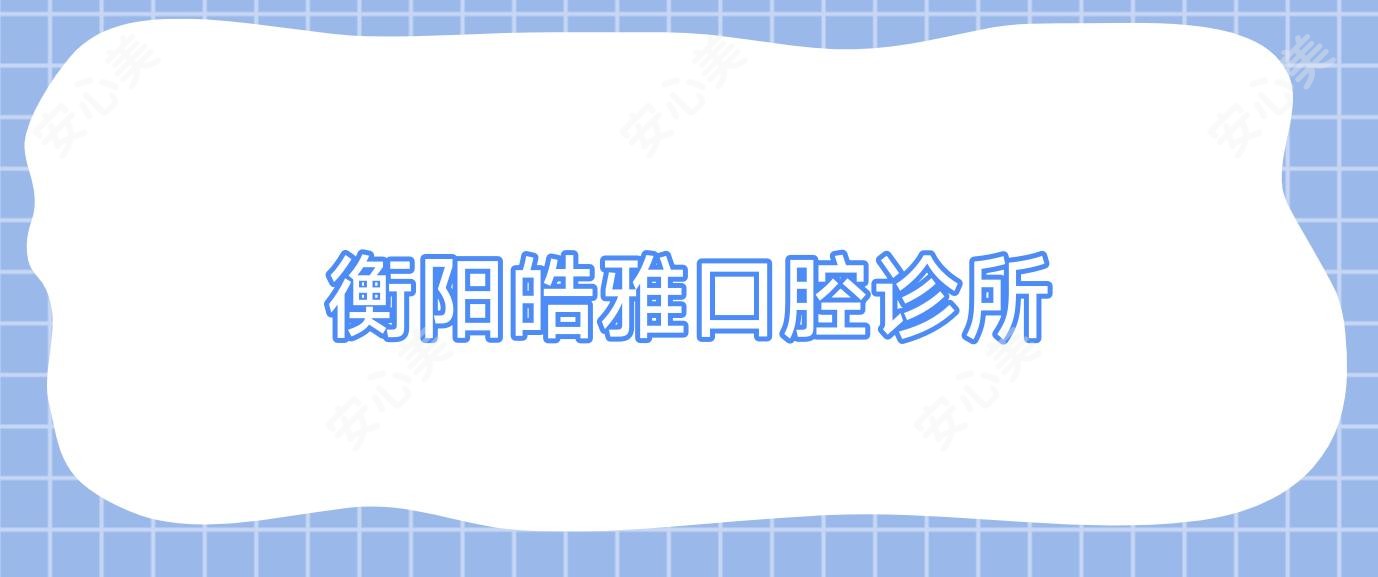 衡阳皓雅口腔诊所